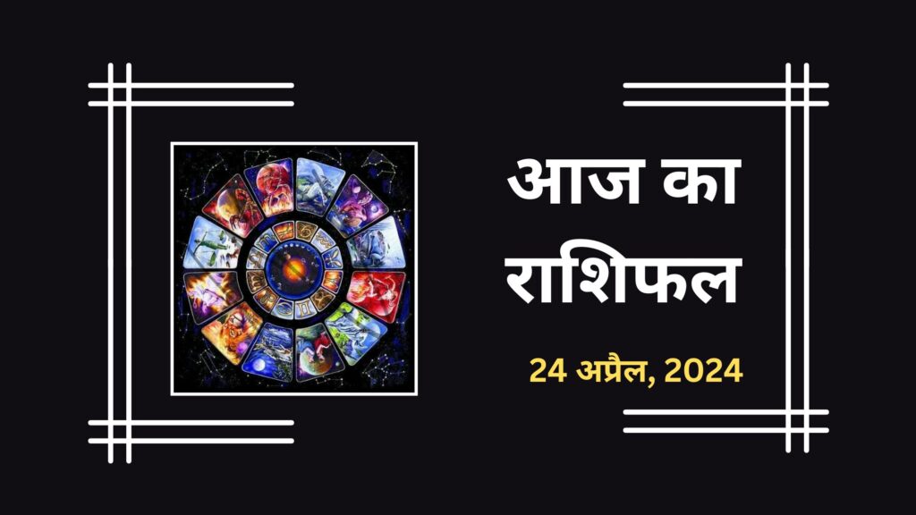 Aaj Ka Rashifal, 24 April, 2024